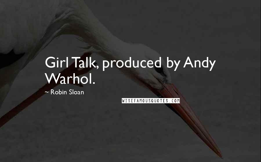 Robin Sloan Quotes: Girl Talk, produced by Andy Warhol.