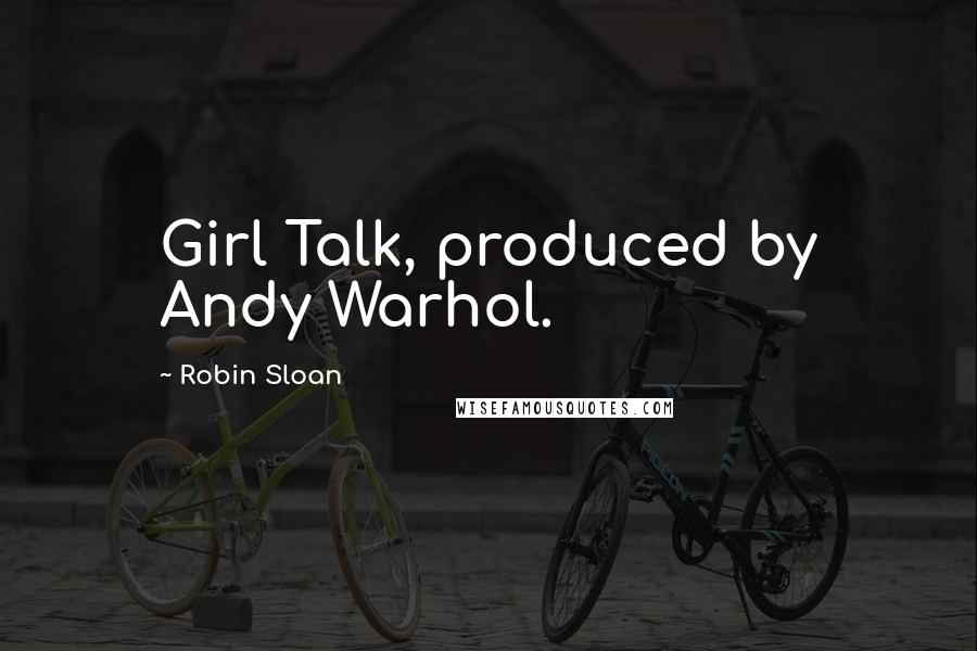 Robin Sloan Quotes: Girl Talk, produced by Andy Warhol.