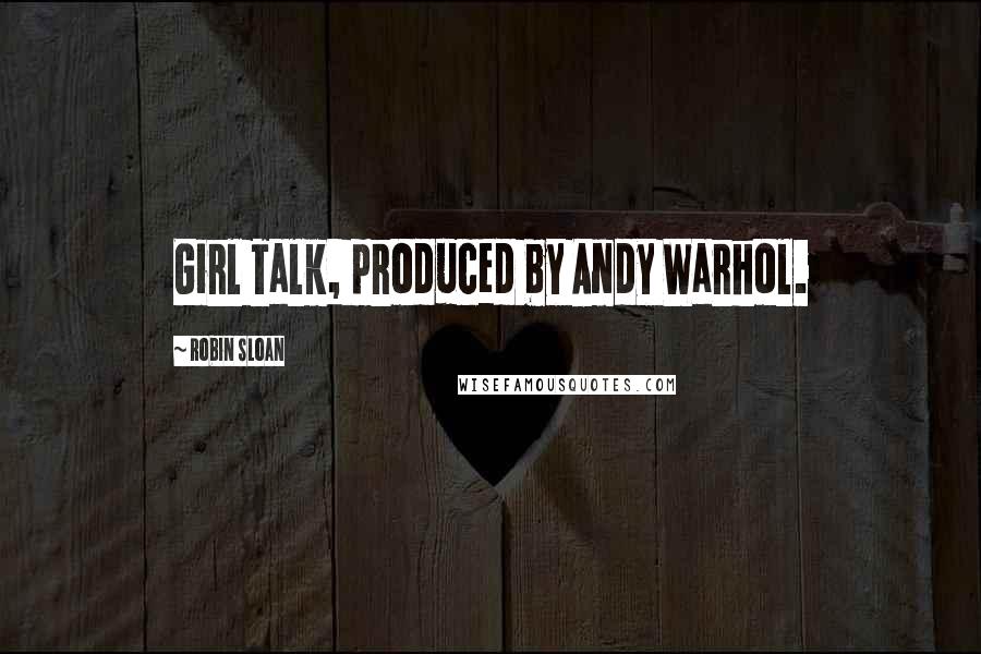 Robin Sloan Quotes: Girl Talk, produced by Andy Warhol.