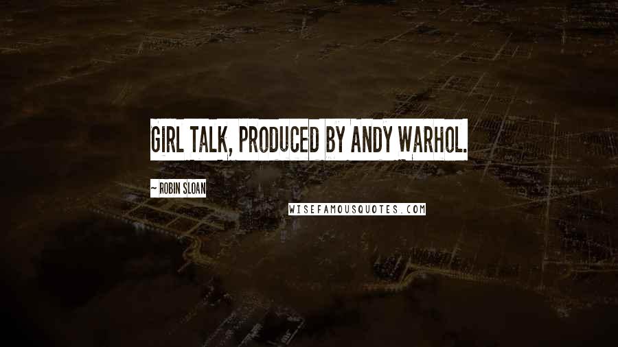 Robin Sloan Quotes: Girl Talk, produced by Andy Warhol.