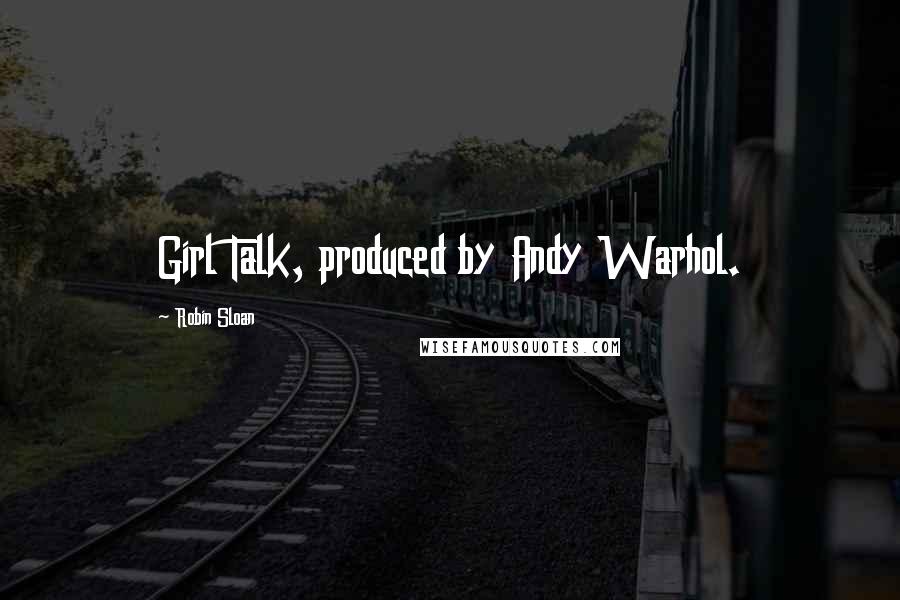 Robin Sloan Quotes: Girl Talk, produced by Andy Warhol.