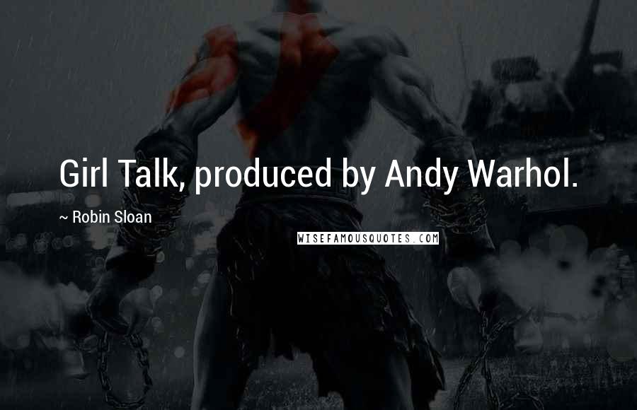 Robin Sloan Quotes: Girl Talk, produced by Andy Warhol.