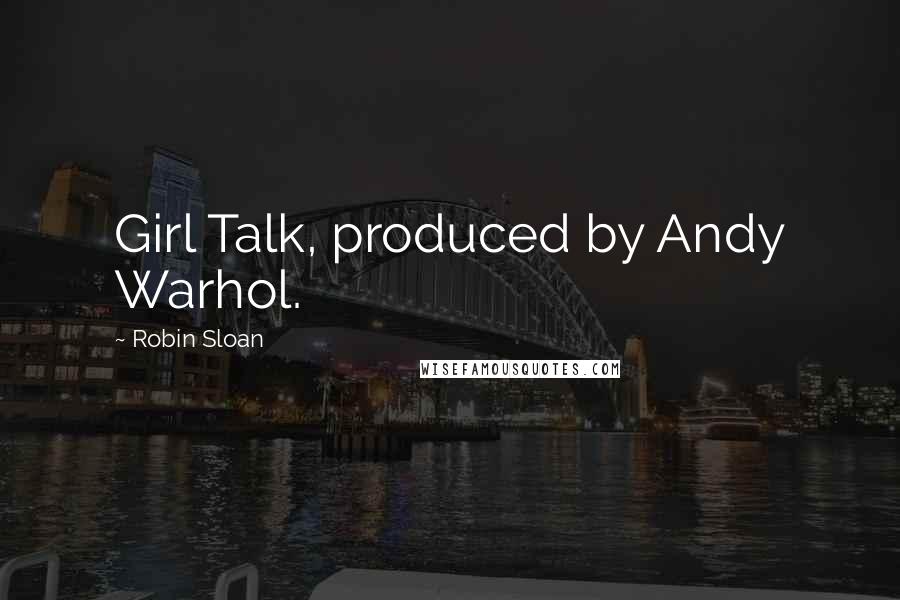 Robin Sloan Quotes: Girl Talk, produced by Andy Warhol.