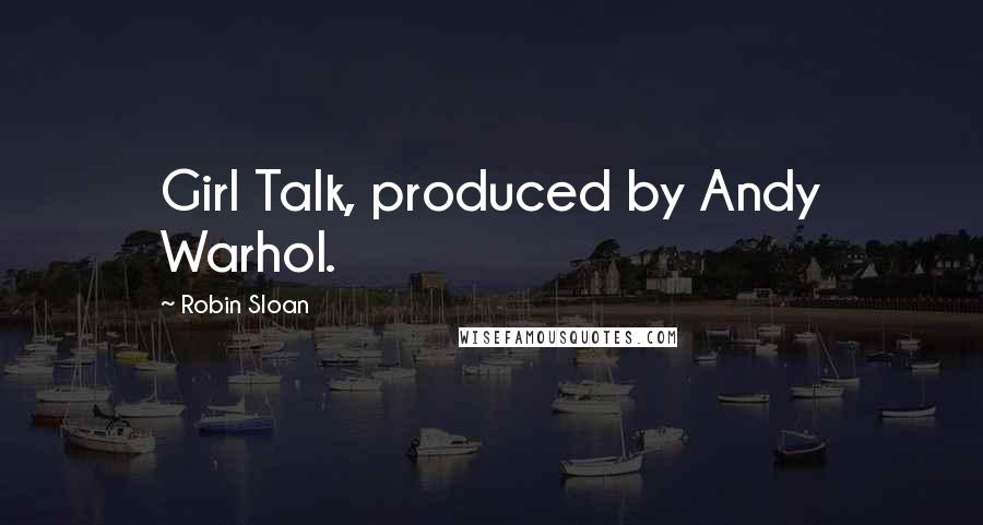 Robin Sloan Quotes: Girl Talk, produced by Andy Warhol.