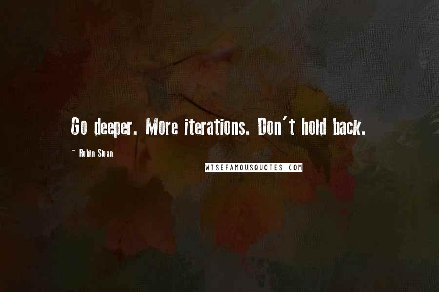 Robin Sloan Quotes: Go deeper. More iterations. Don't hold back.
