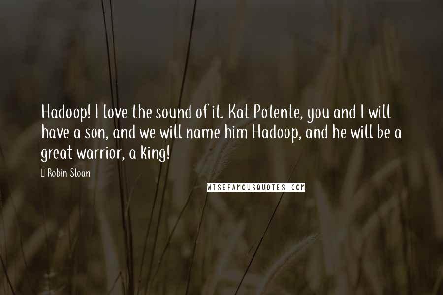 Robin Sloan Quotes: Hadoop! I love the sound of it. Kat Potente, you and I will have a son, and we will name him Hadoop, and he will be a great warrior, a king!