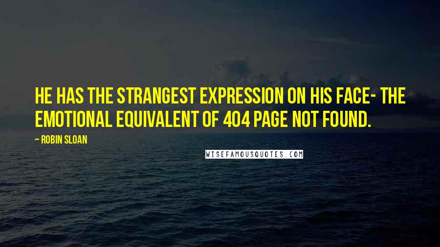 Robin Sloan Quotes: He has the strangest expression on his face- the emotional equivalent of 404 PAGE NOT FOUND.