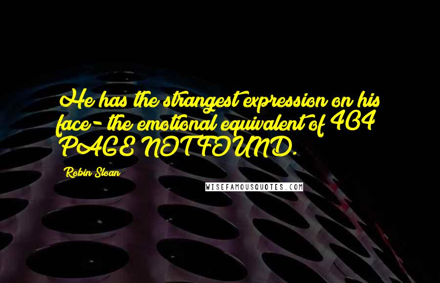 Robin Sloan Quotes: He has the strangest expression on his face- the emotional equivalent of 404 PAGE NOT FOUND.