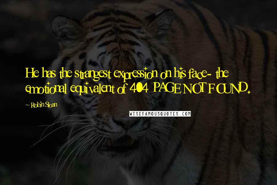 Robin Sloan Quotes: He has the strangest expression on his face- the emotional equivalent of 404 PAGE NOT FOUND.