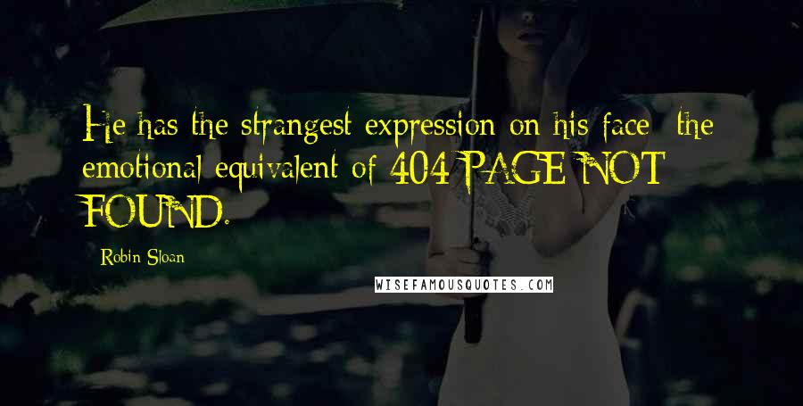 Robin Sloan Quotes: He has the strangest expression on his face- the emotional equivalent of 404 PAGE NOT FOUND.