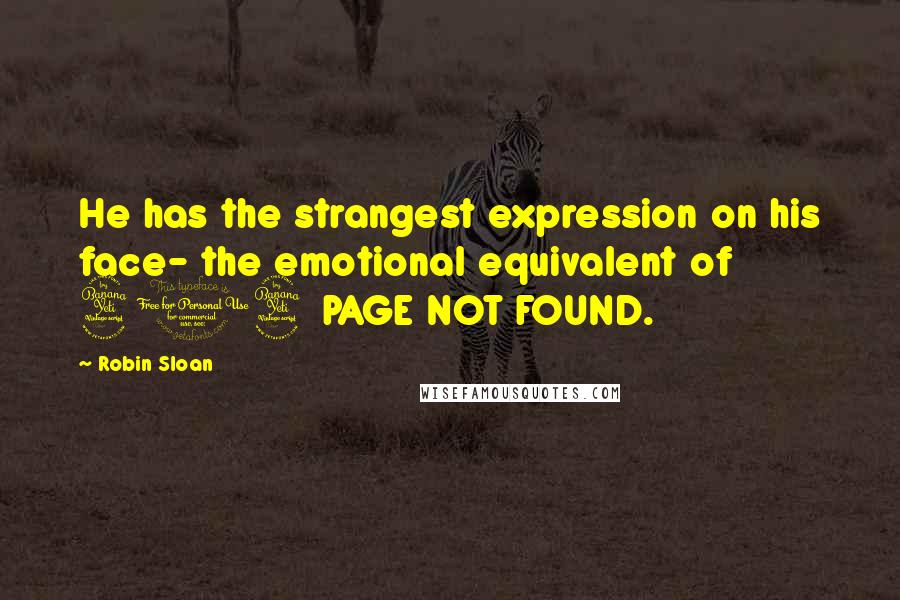 Robin Sloan Quotes: He has the strangest expression on his face- the emotional equivalent of 404 PAGE NOT FOUND.