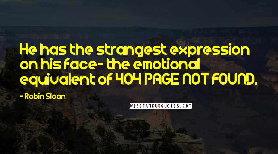 Robin Sloan Quotes: He has the strangest expression on his face- the emotional equivalent of 404 PAGE NOT FOUND.