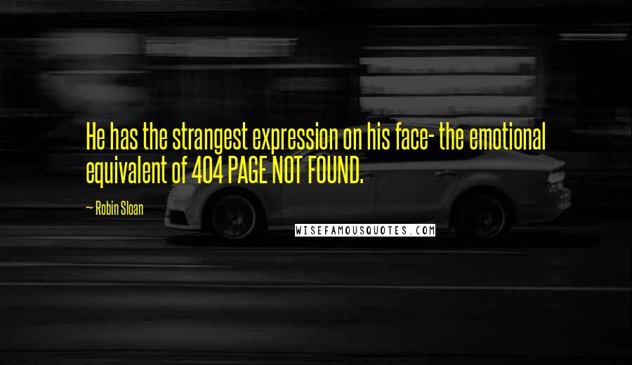 Robin Sloan Quotes: He has the strangest expression on his face- the emotional equivalent of 404 PAGE NOT FOUND.