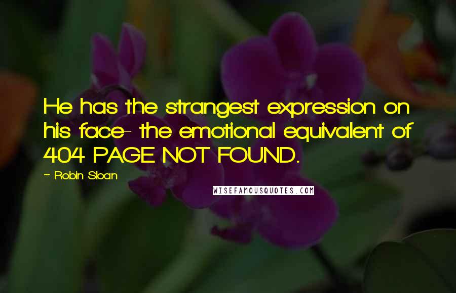 Robin Sloan Quotes: He has the strangest expression on his face- the emotional equivalent of 404 PAGE NOT FOUND.