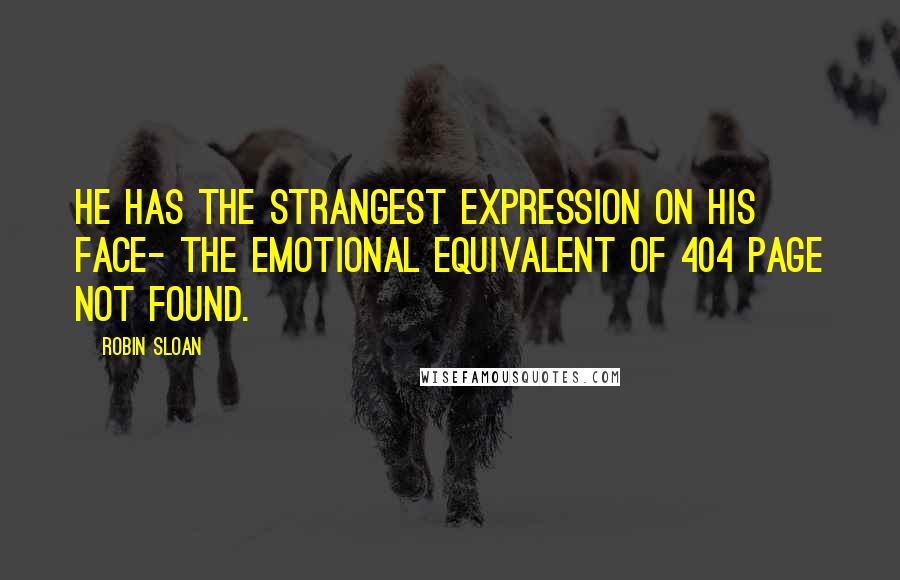 Robin Sloan Quotes: He has the strangest expression on his face- the emotional equivalent of 404 PAGE NOT FOUND.