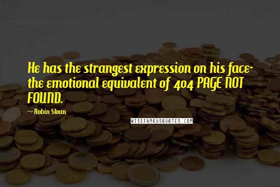 Robin Sloan Quotes: He has the strangest expression on his face- the emotional equivalent of 404 PAGE NOT FOUND.