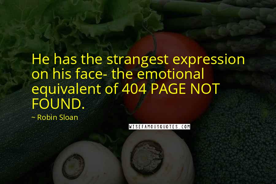 Robin Sloan Quotes: He has the strangest expression on his face- the emotional equivalent of 404 PAGE NOT FOUND.