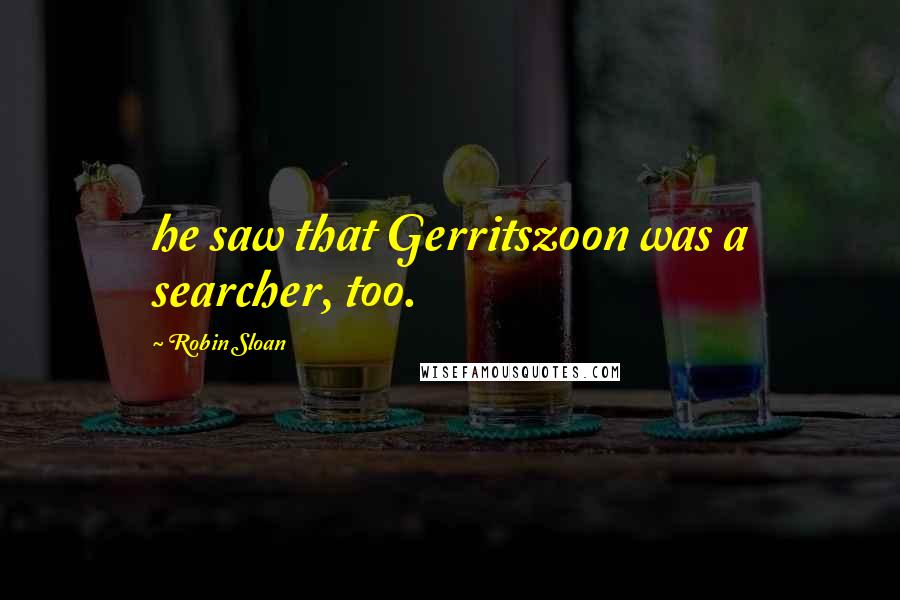 Robin Sloan Quotes: he saw that Gerritszoon was a searcher, too.