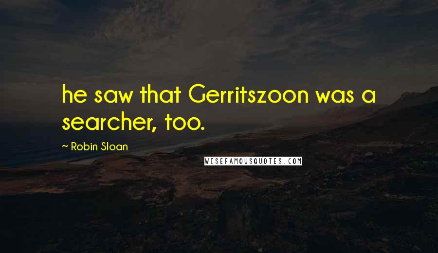 Robin Sloan Quotes: he saw that Gerritszoon was a searcher, too.