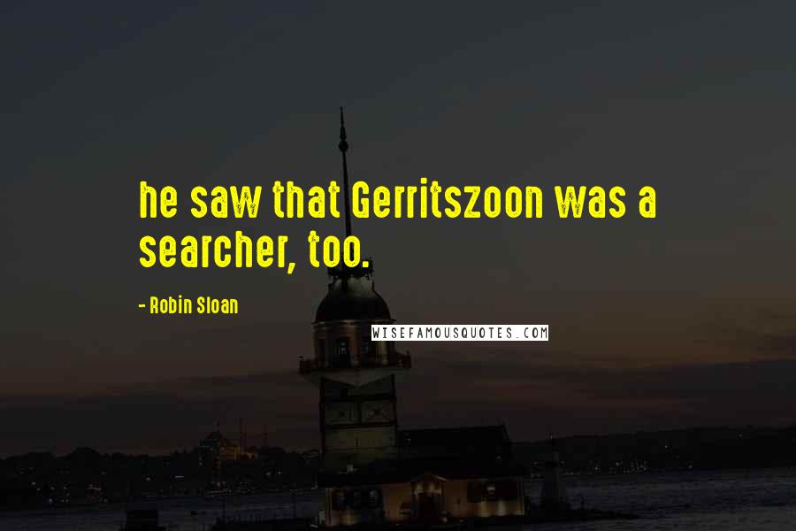 Robin Sloan Quotes: he saw that Gerritszoon was a searcher, too.