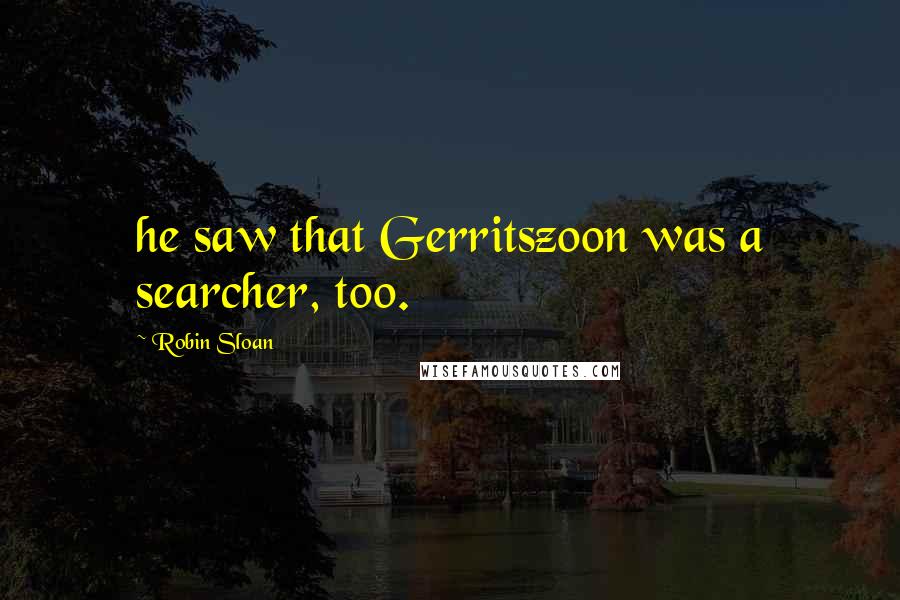 Robin Sloan Quotes: he saw that Gerritszoon was a searcher, too.