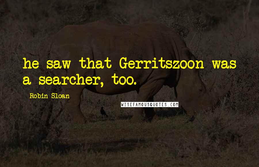 Robin Sloan Quotes: he saw that Gerritszoon was a searcher, too.