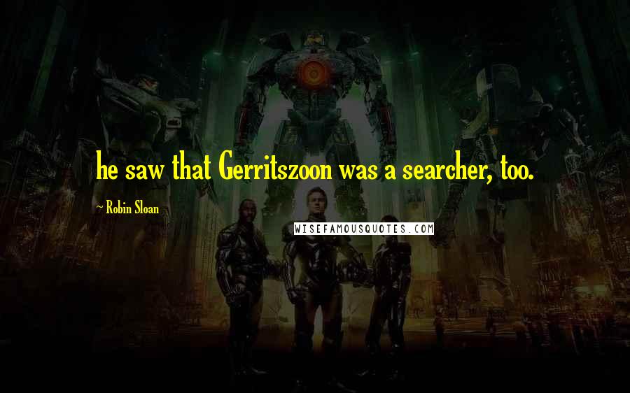 Robin Sloan Quotes: he saw that Gerritszoon was a searcher, too.