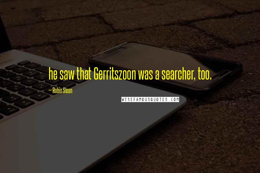 Robin Sloan Quotes: he saw that Gerritszoon was a searcher, too.