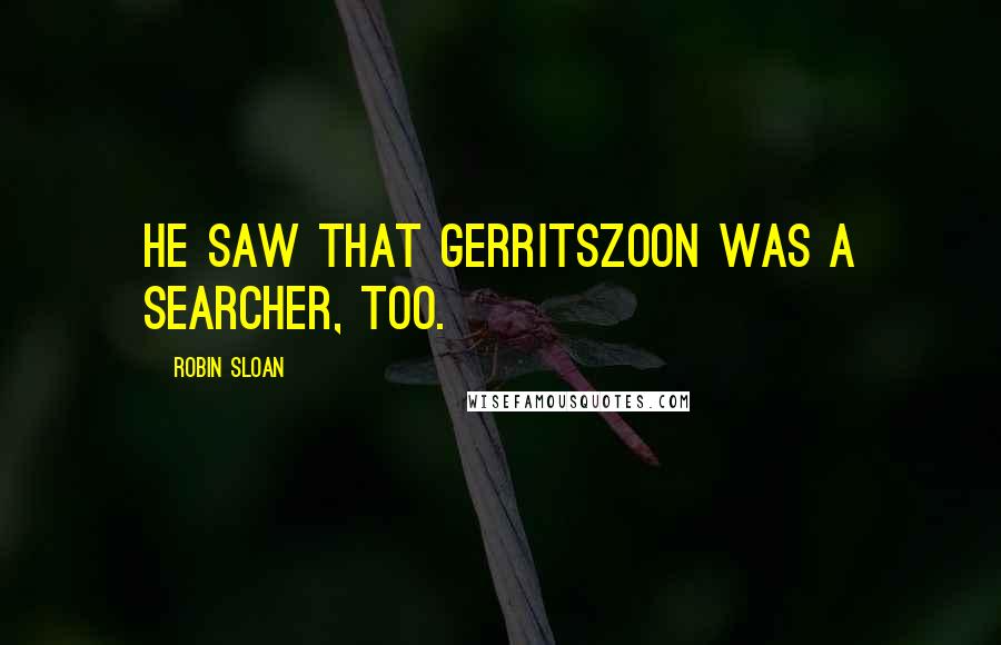 Robin Sloan Quotes: he saw that Gerritszoon was a searcher, too.