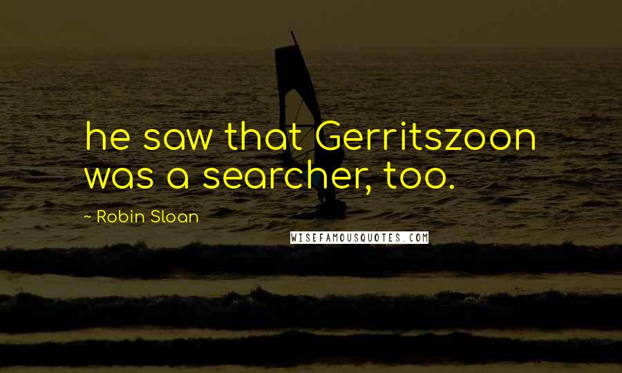 Robin Sloan Quotes: he saw that Gerritszoon was a searcher, too.