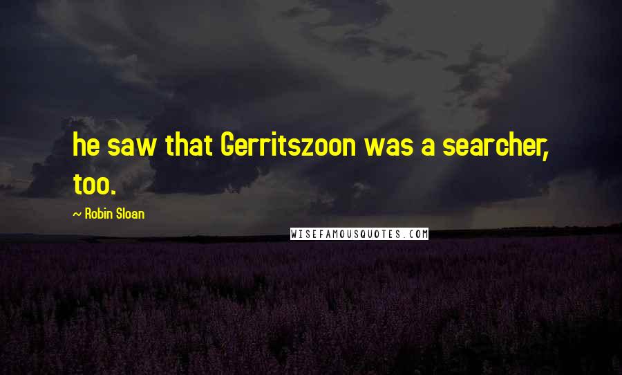 Robin Sloan Quotes: he saw that Gerritszoon was a searcher, too.