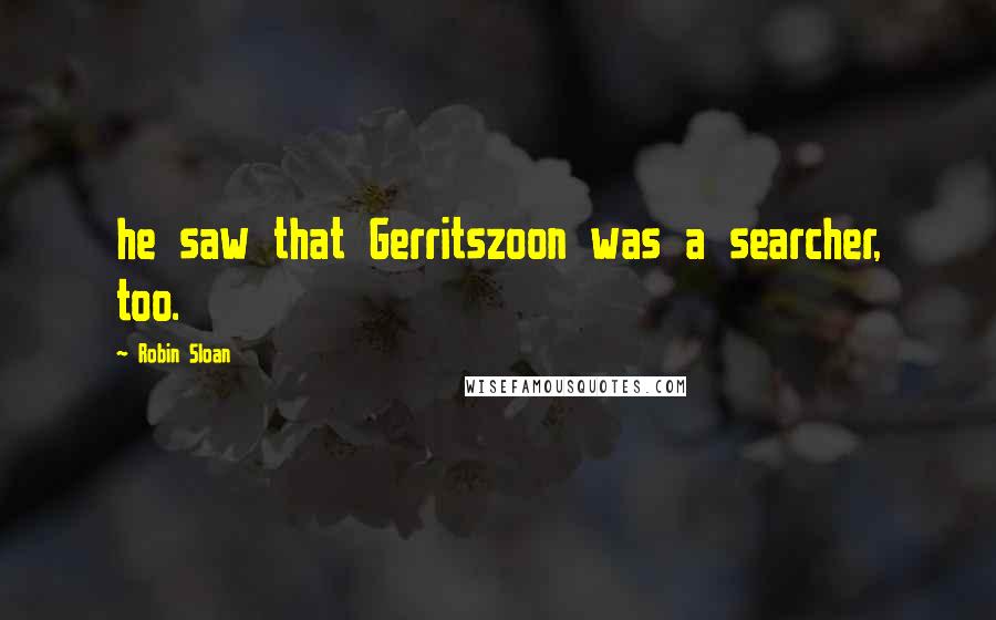 Robin Sloan Quotes: he saw that Gerritszoon was a searcher, too.