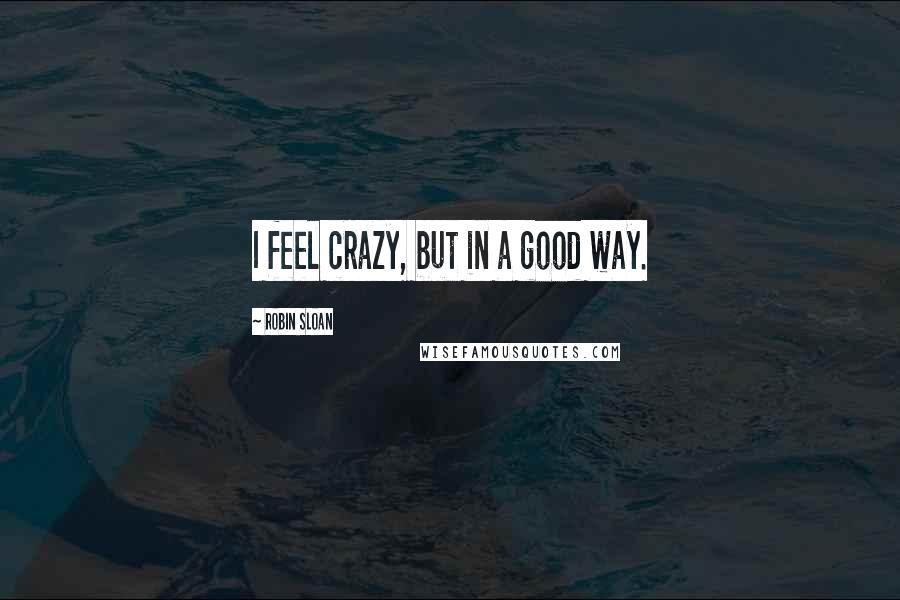 Robin Sloan Quotes: I feel crazy, but in a good way.