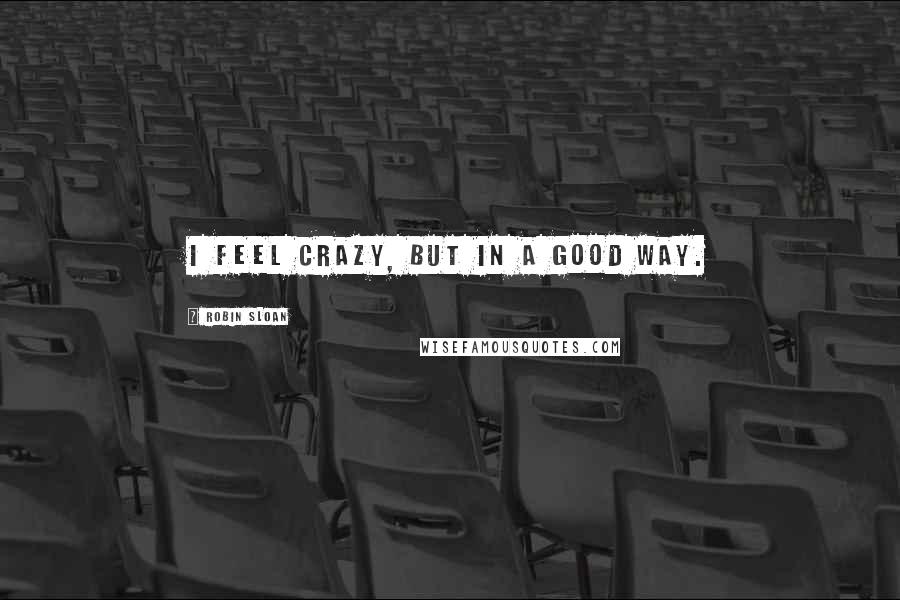 Robin Sloan Quotes: I feel crazy, but in a good way.