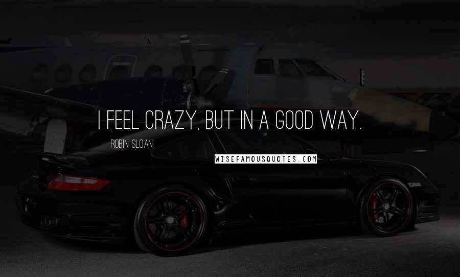 Robin Sloan Quotes: I feel crazy, but in a good way.