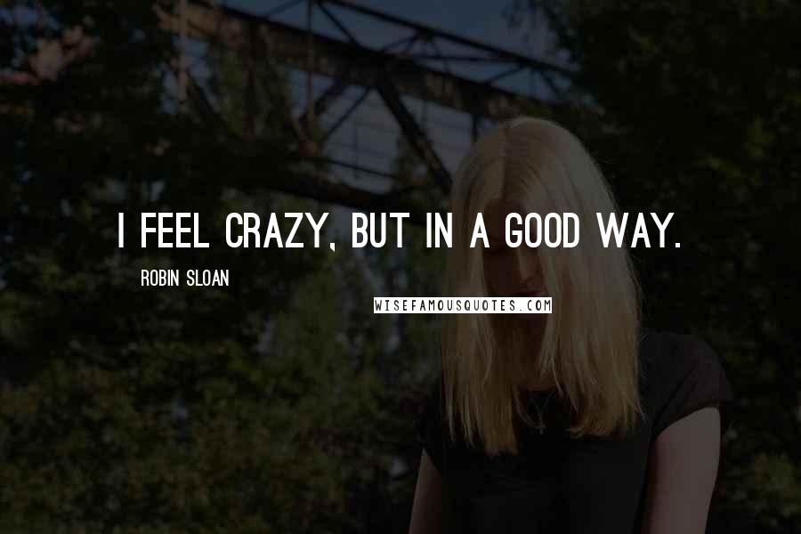 Robin Sloan Quotes: I feel crazy, but in a good way.