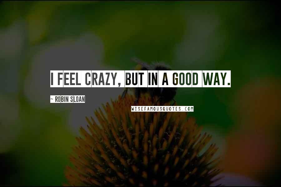 Robin Sloan Quotes: I feel crazy, but in a good way.