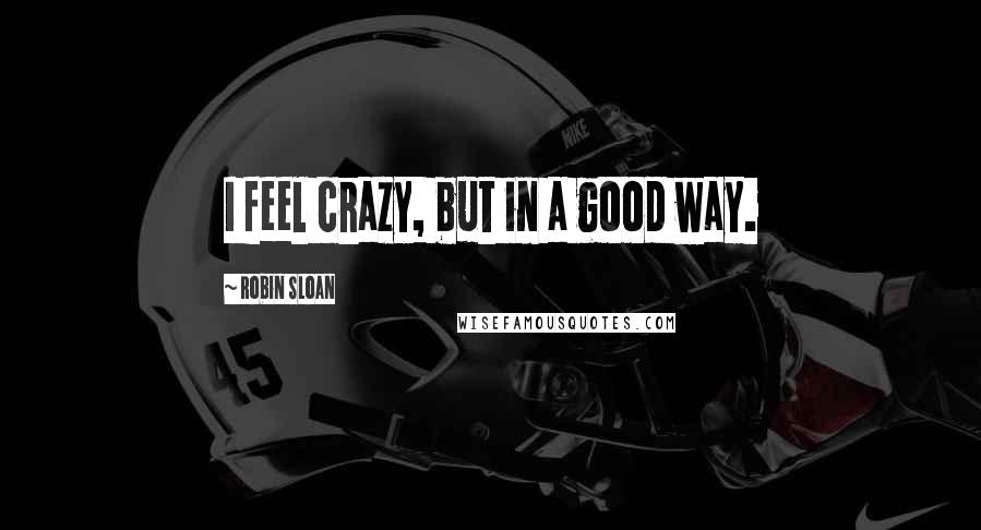 Robin Sloan Quotes: I feel crazy, but in a good way.