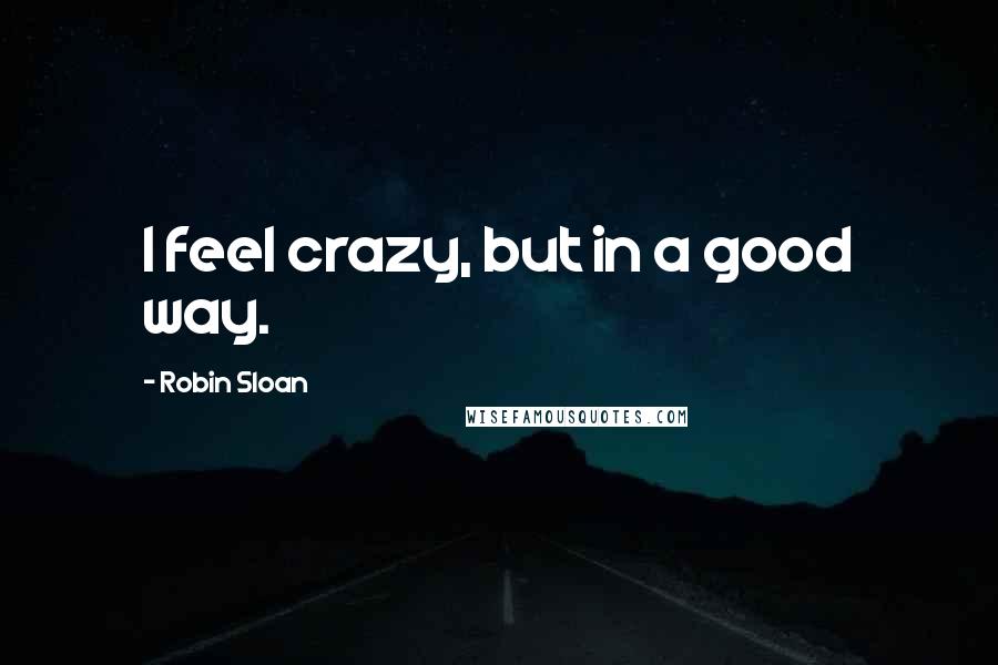 Robin Sloan Quotes: I feel crazy, but in a good way.