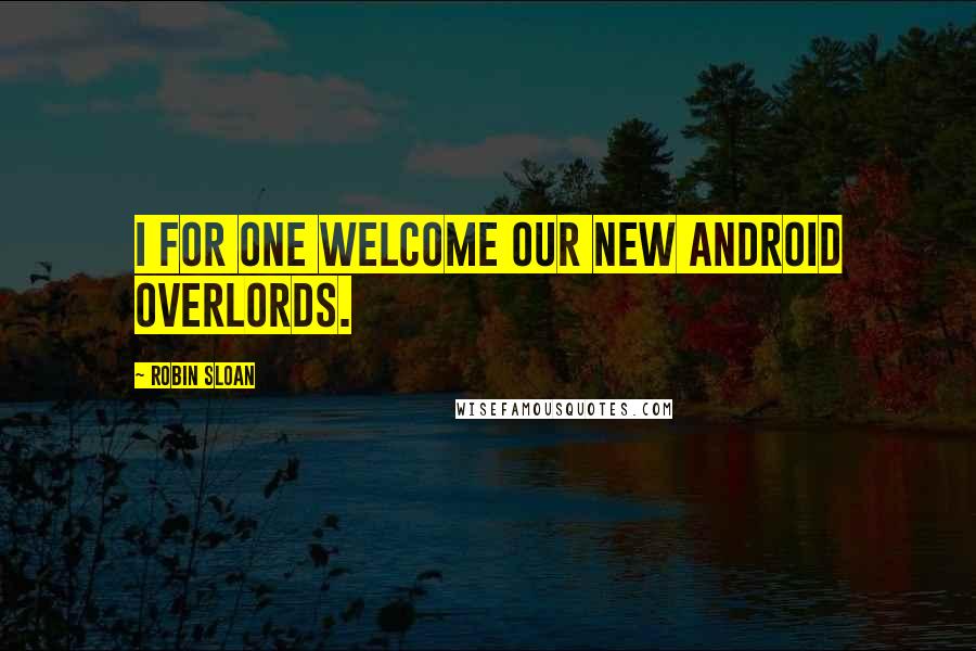 Robin Sloan Quotes: I for one welcome our new android overlords.