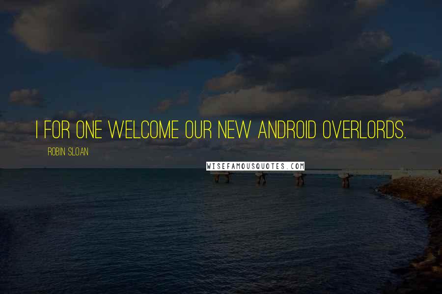 Robin Sloan Quotes: I for one welcome our new android overlords.