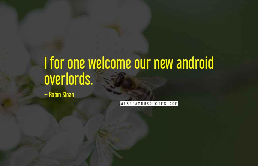 Robin Sloan Quotes: I for one welcome our new android overlords.