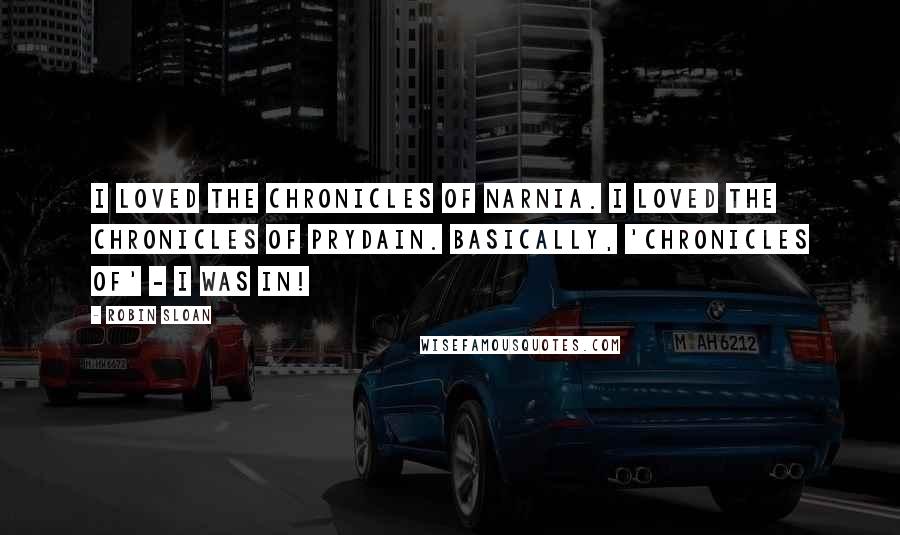 Robin Sloan Quotes: I loved The Chronicles of Narnia. I loved The Chronicles of Prydain. Basically, 'Chronicles of' - I was in!