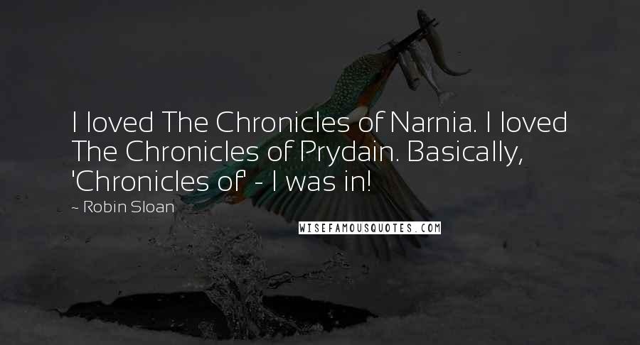 Robin Sloan Quotes: I loved The Chronicles of Narnia. I loved The Chronicles of Prydain. Basically, 'Chronicles of' - I was in!