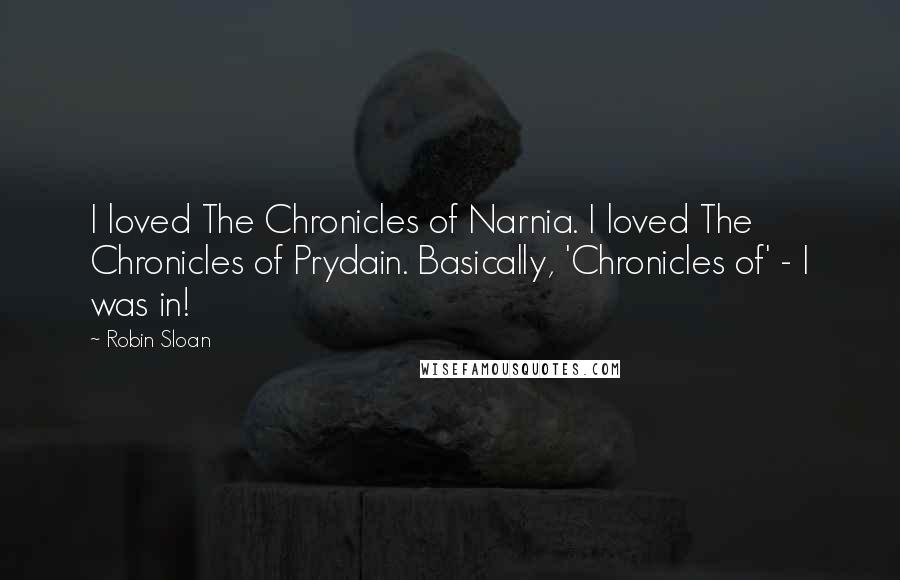 Robin Sloan Quotes: I loved The Chronicles of Narnia. I loved The Chronicles of Prydain. Basically, 'Chronicles of' - I was in!