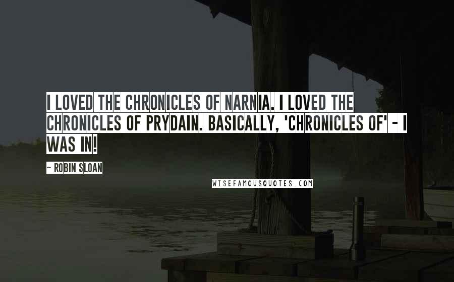 Robin Sloan Quotes: I loved The Chronicles of Narnia. I loved The Chronicles of Prydain. Basically, 'Chronicles of' - I was in!