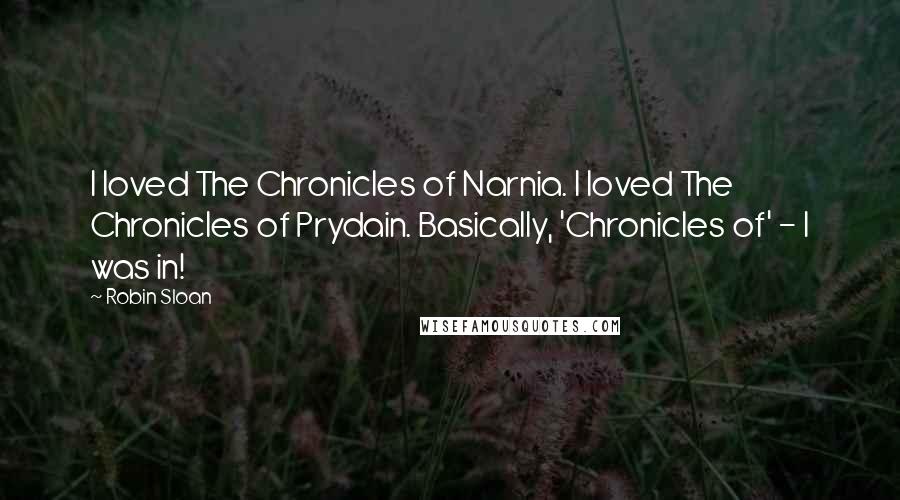 Robin Sloan Quotes: I loved The Chronicles of Narnia. I loved The Chronicles of Prydain. Basically, 'Chronicles of' - I was in!