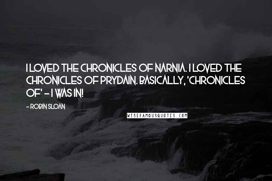 Robin Sloan Quotes: I loved The Chronicles of Narnia. I loved The Chronicles of Prydain. Basically, 'Chronicles of' - I was in!