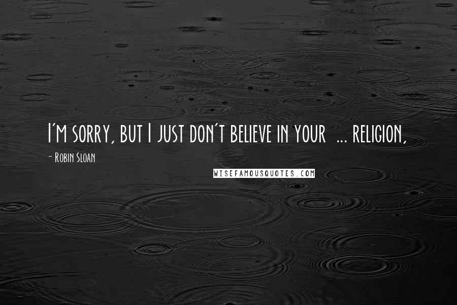 Robin Sloan Quotes: I'm sorry, but I just don't believe in your  ... religion,