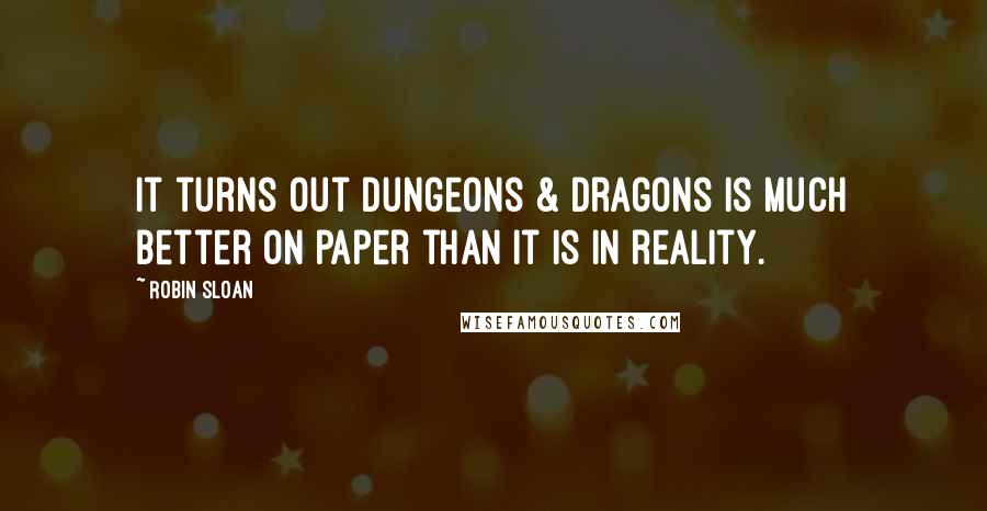 Robin Sloan Quotes: It turns out Dungeons & Dragons is much better on paper than it is in reality.